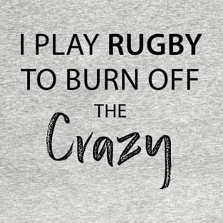 I Play Rugby To Burn Off The Crazy T-Shirt